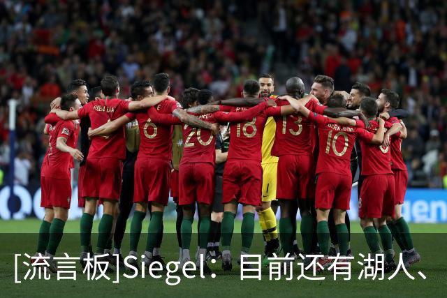 [流言板]Siegel：目前还有湖人、雄鹿和灰熊需要在揭幕战前裁员